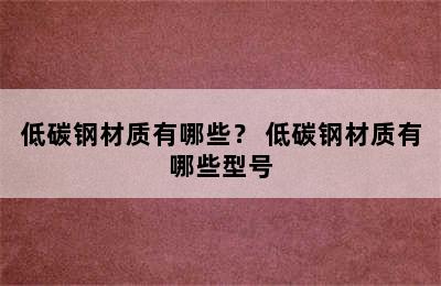 低碳钢材质有哪些？ 低碳钢材质有哪些型号